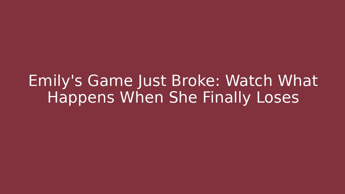 Emily's Game Just Broke: Watch What Happens When She Finally Loses