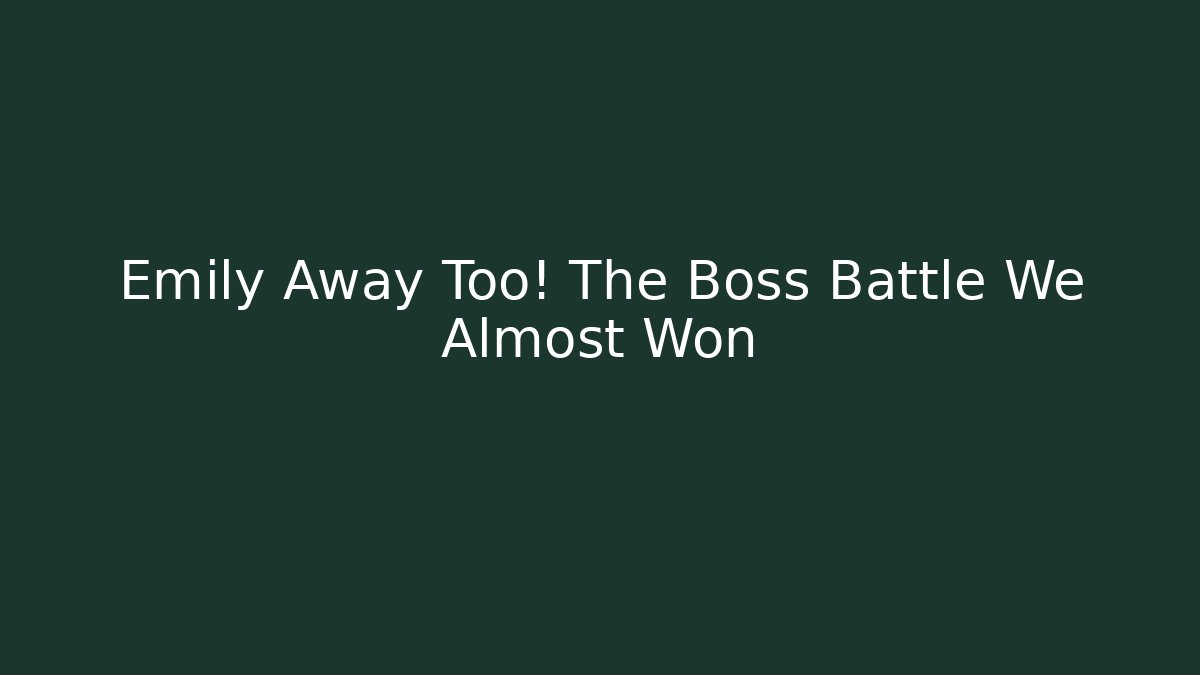 Emily Away Too! The Boss Battle We Almost Won