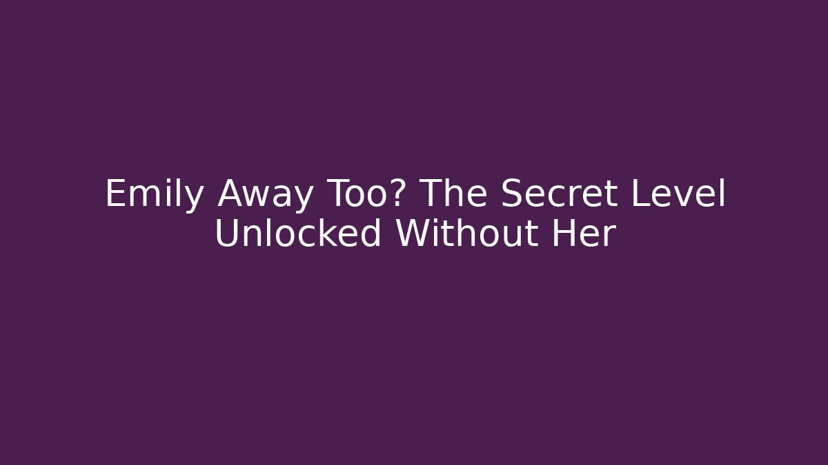 Emily Away Too? The Secret Level Unlocked Without Her