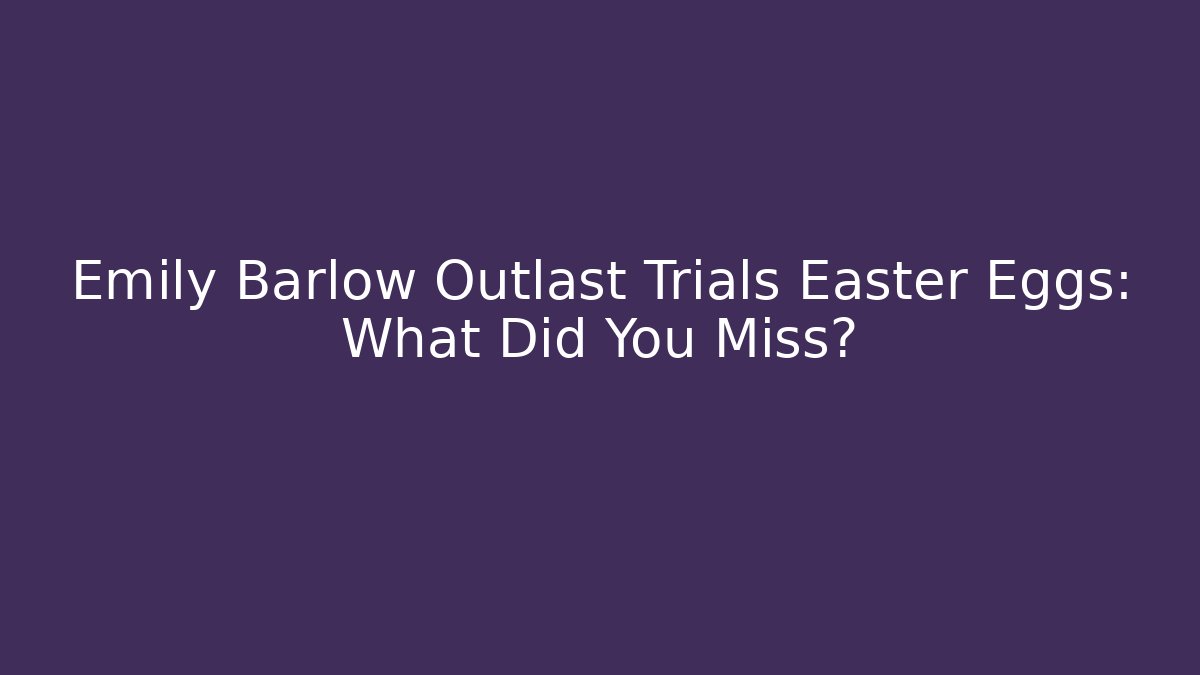 Emily Barlow Outlast Trials Easter Eggs: What Did You Miss?