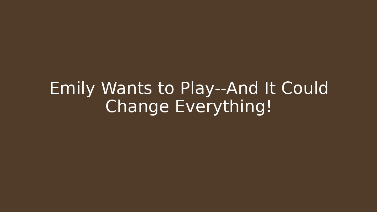 Emily Wants to Play—And It Could Change Everything! - Critter Realm