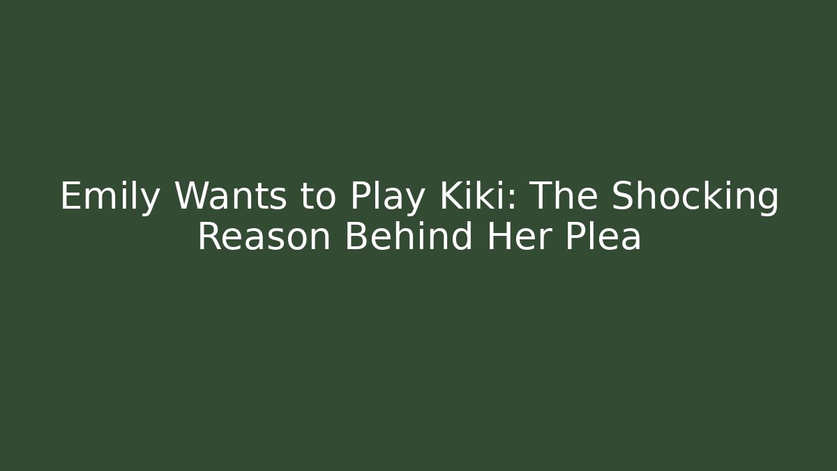 Emily Wants to Play Kiki: The Shocking Reason Behind Her Plea