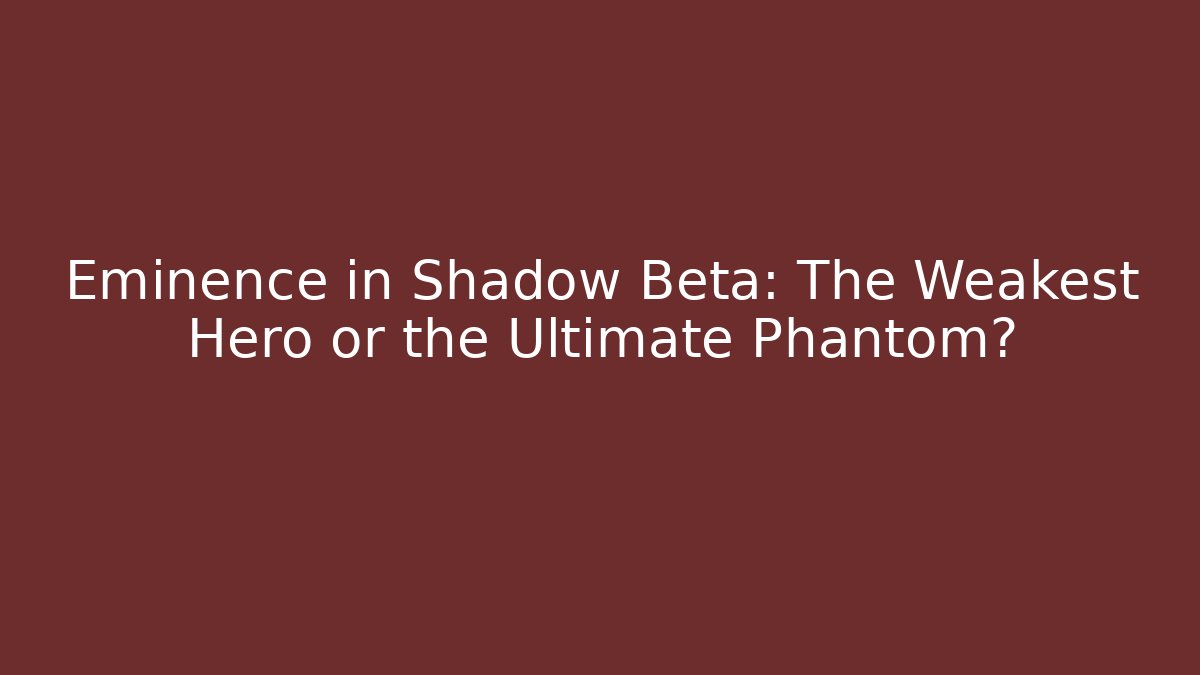 Eminence in Shadow Beta: The Weakest Hero or the Ultimate Phantom?