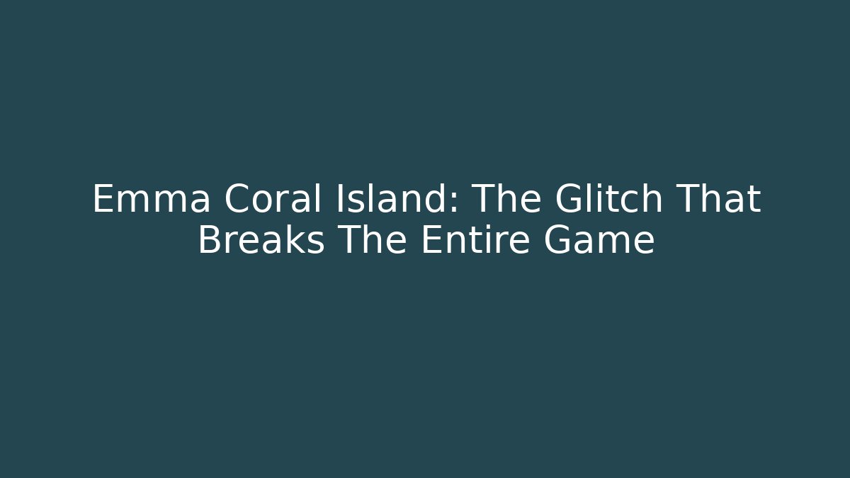 Emma Coral Island: The Glitch That Breaks The Entire Game