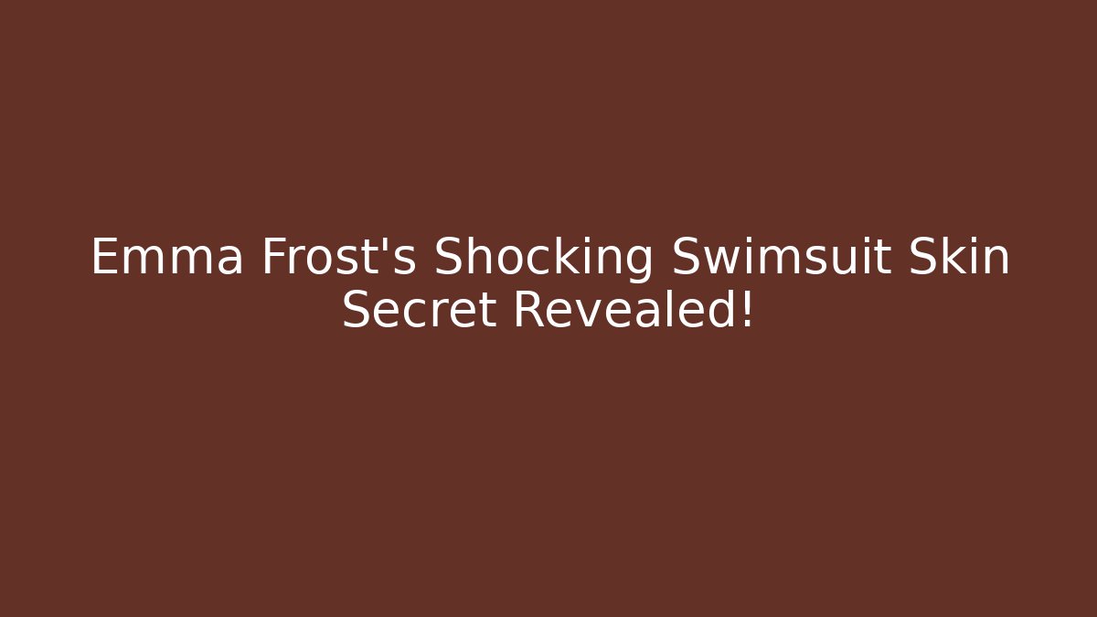 Emma Frost's Shocking Swimsuit Skin Secret Revealed!