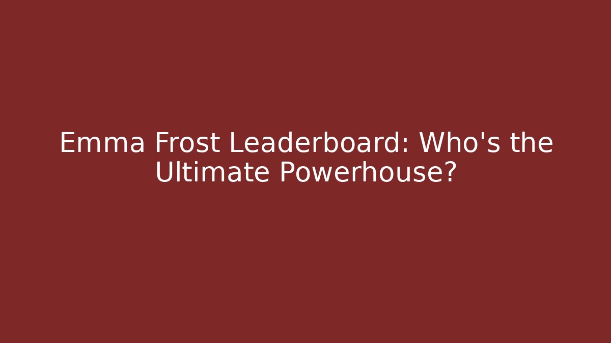 Emma Frost Leaderboard: Who's the Ultimate Powerhouse?