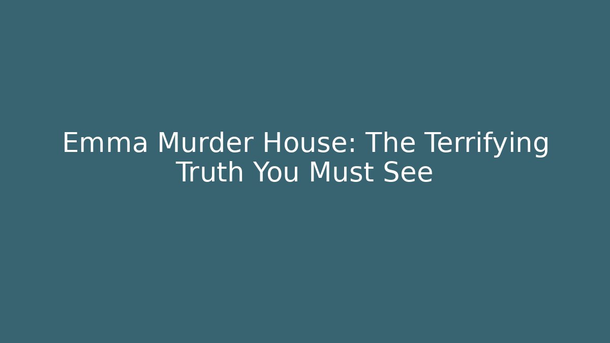 Emma Murder House: The Terrifying Truth You Must See
