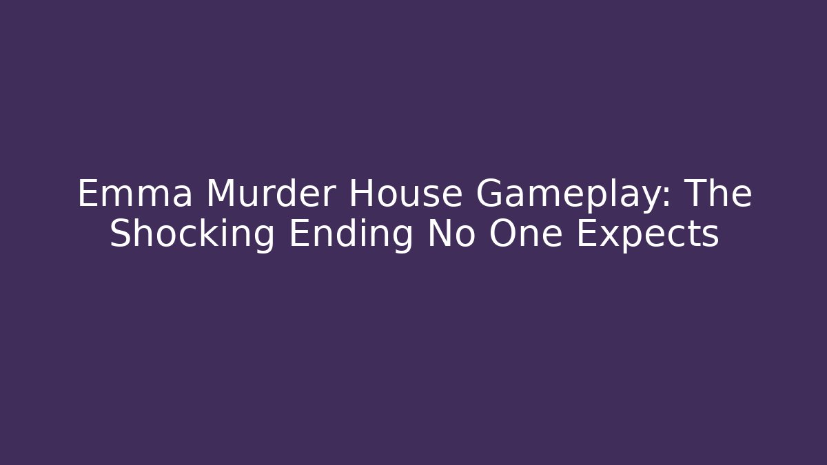 Emma Murder House Gameplay: The Shocking Ending No One Expects