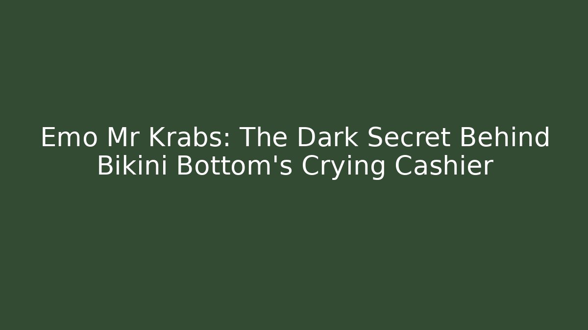 Emo Mr Krabs: The Dark Secret Behind Bikini Bottom’s Crying Cashier