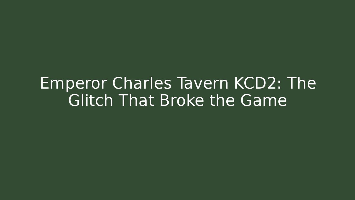 Emperor Charles Tavern KCD2: The Glitch That Broke the Game