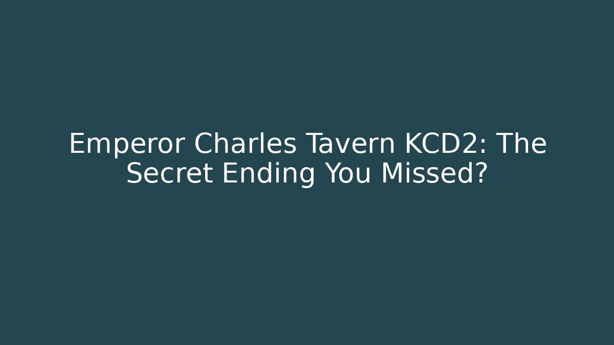 Emperor Charles Tavern KCD2: The Secret Ending You Missed?