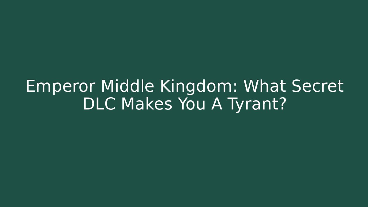 Emperor Middle Kingdom: What Secret DLC Makes You A Tyrant?