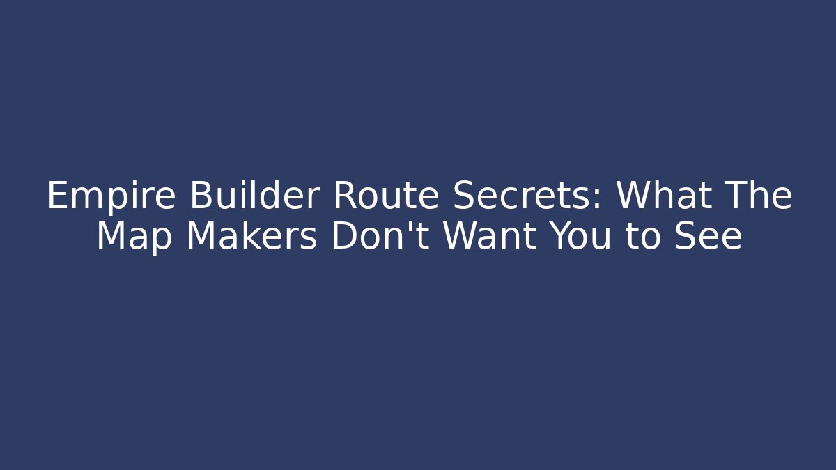 Empire Builder Route Secrets: What The Map Makers Don't Want You to See