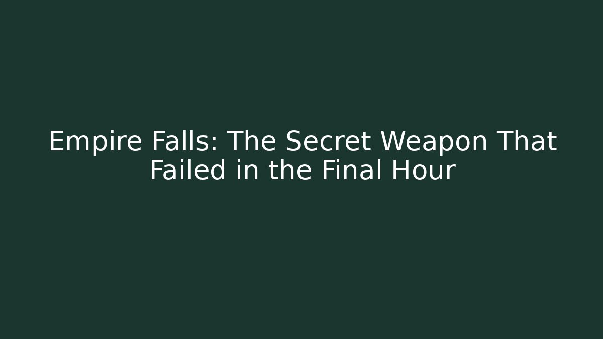 Empire Falls: The Secret Weapon That Failed in the Final Hour