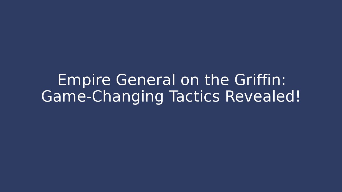 Empire General on the Griffin: Game-Changing Tactics Revealed!