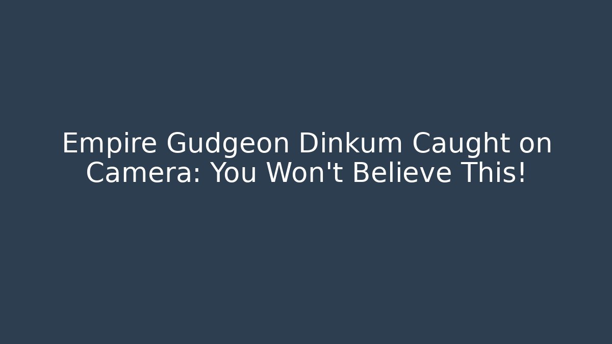 Empire Gudgeon Dinkum Caught on Camera: You Won’t Believe This!