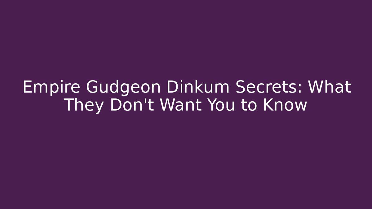 Empire Gudgeon Dinkum Secrets: What They Don’t Want You to Know