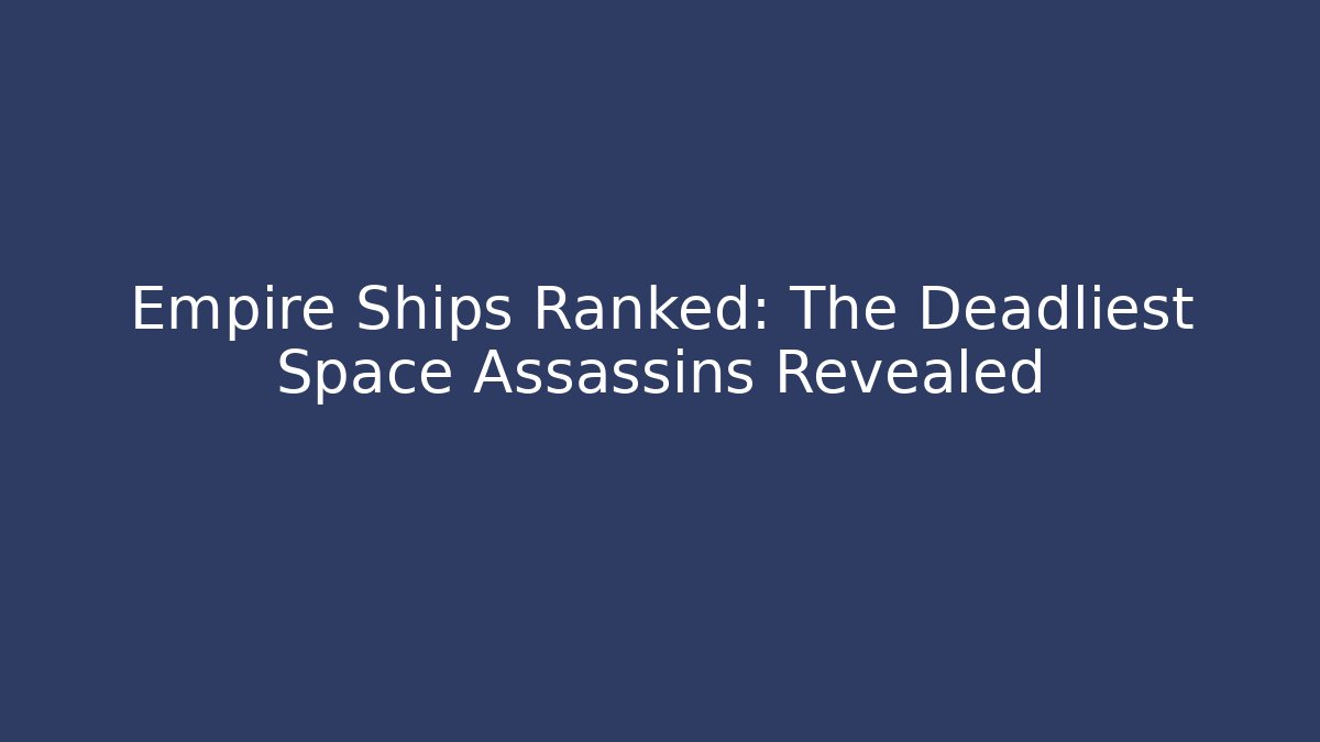 Empire Ships Ranked: The Deadliest Space Assassins Revealed