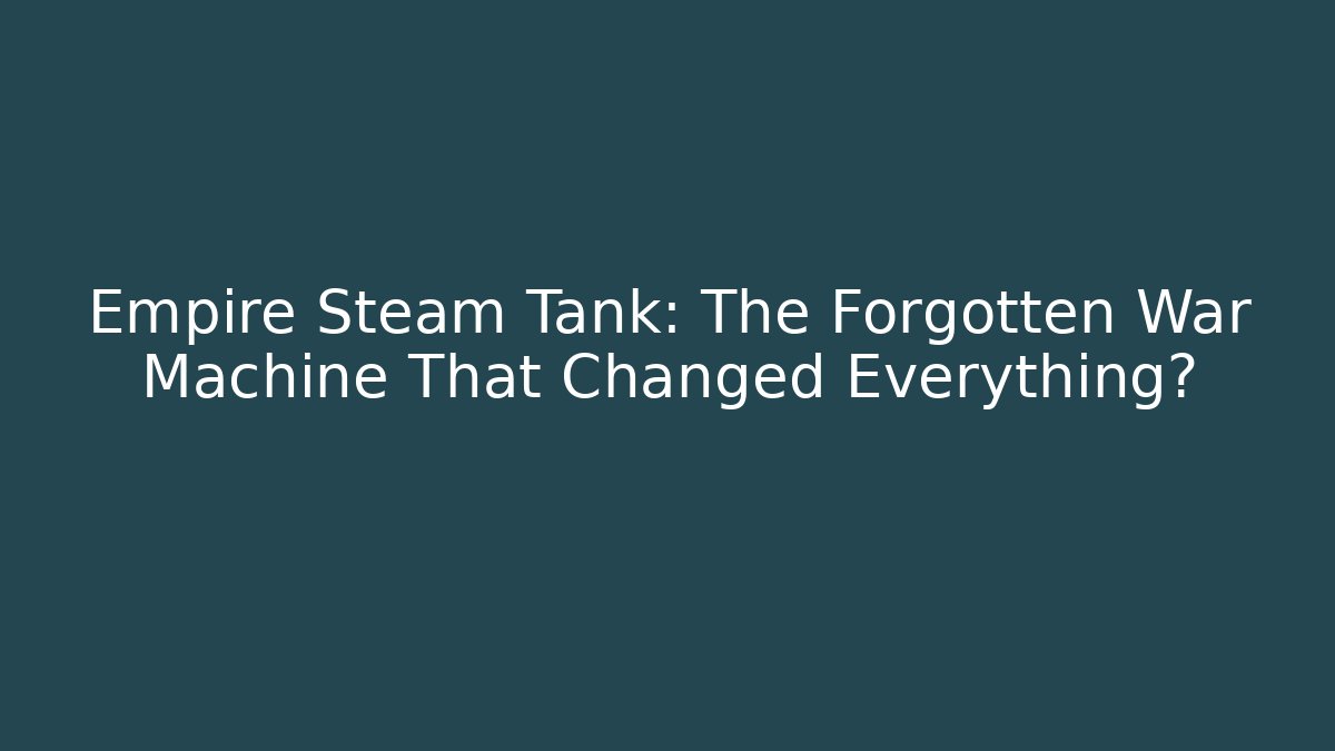 Empire Steam Tank: The Forgotten War Machine That Changed Everything? - Critter Realm