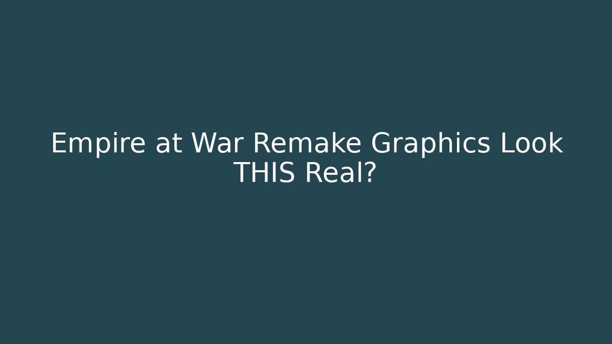 Empire at War Remake Graphics Look THIS Real?