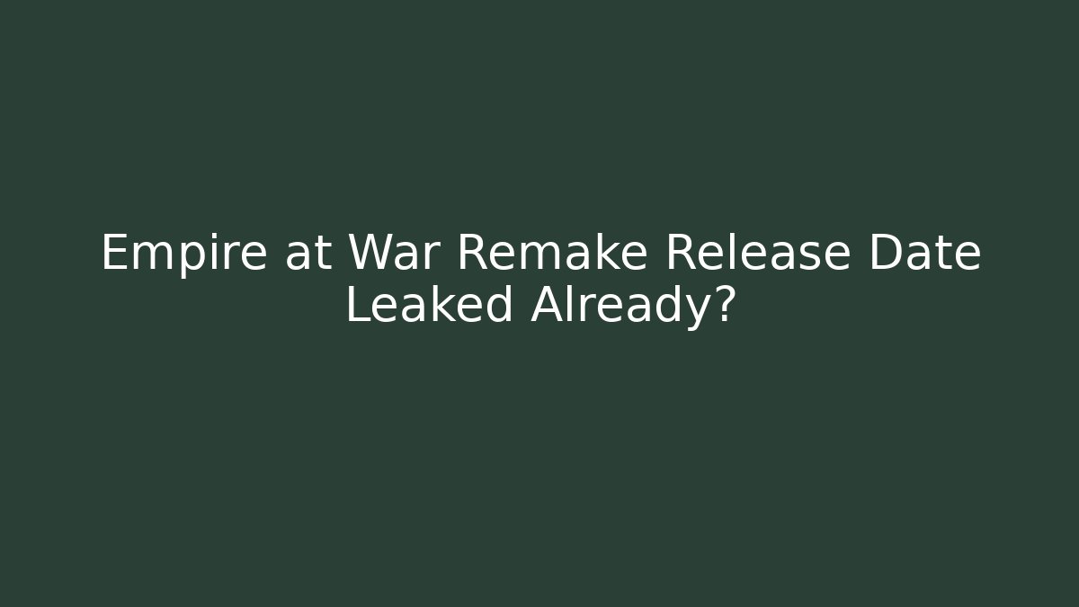 Empire at War Remake Release Date Leaked Already?