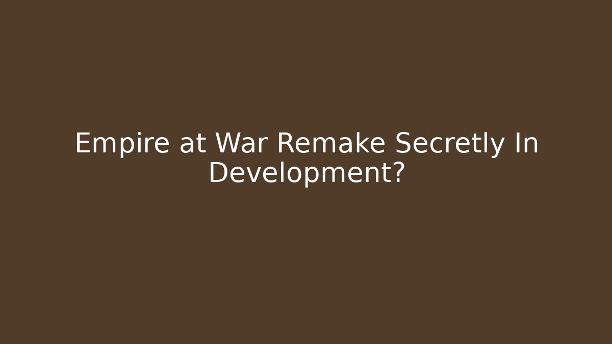 Empire at War Remake Secretly In Development?