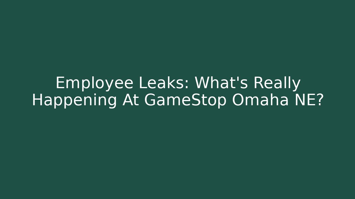Employee Leaks: What’s Really Happening At GameStop Omaha NE? - Critter Realm