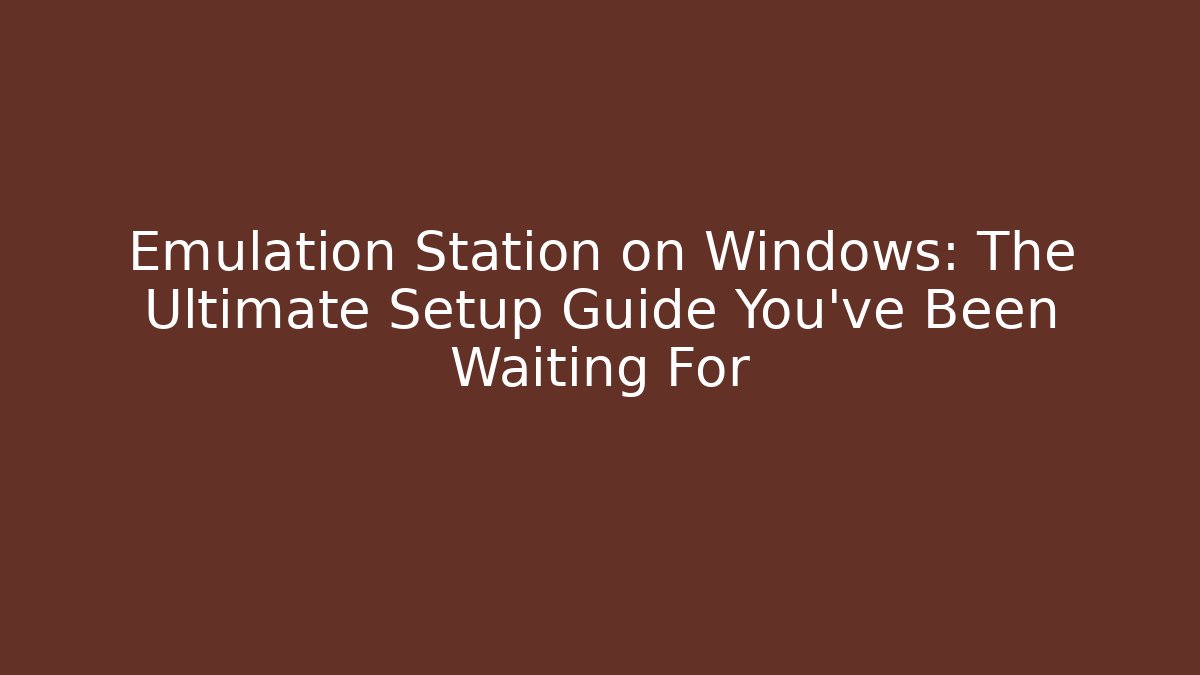 Emulation Station on Windows: The Ultimate Setup Guide You’ve Been Waiting For
