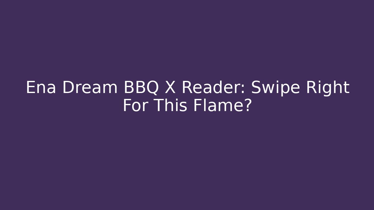 Ena Dream BBQ X Reader: Swipe Right For This Flame?
