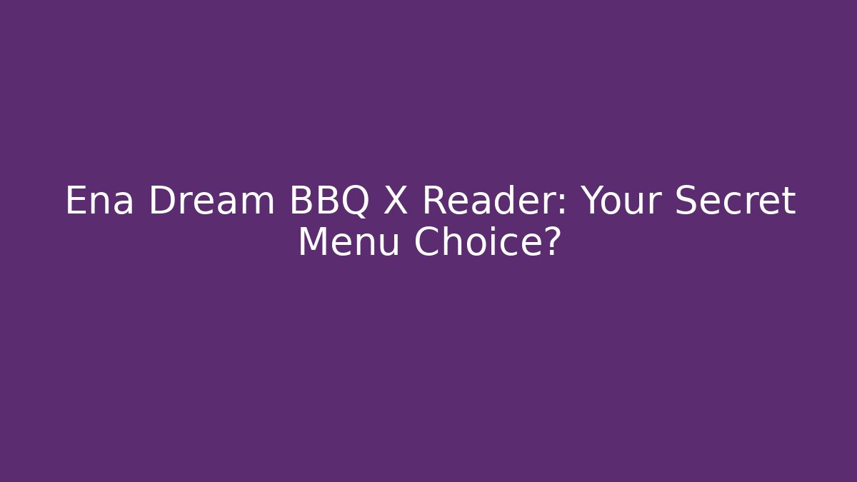 Ena Dream BBQ X Reader: Your Secret Menu Choice?