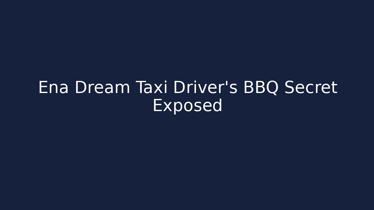 Ena Dream Taxi Driver’s BBQ Secret Exposed