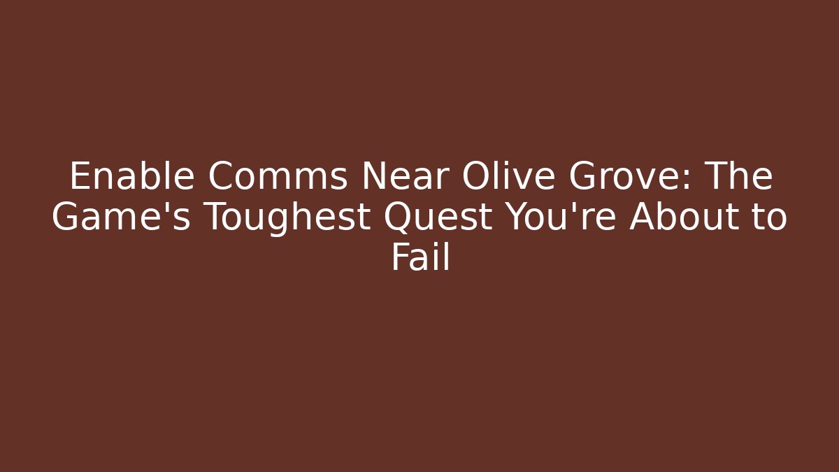 Enable Comms Near Olive Grove: The Game's Toughest Quest You're About to Fail