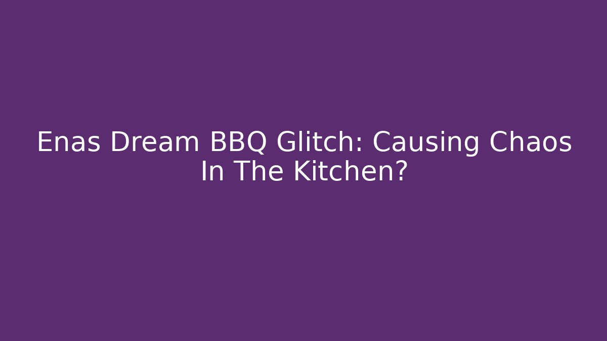 Enas Dream BBQ Glitch: Causing Chaos In The Kitchen?