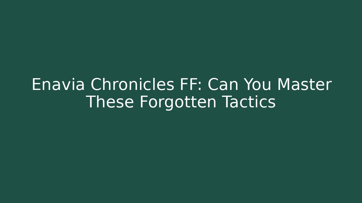 Enavia Chronicles FF: Can You Master These Forgotten Tactics