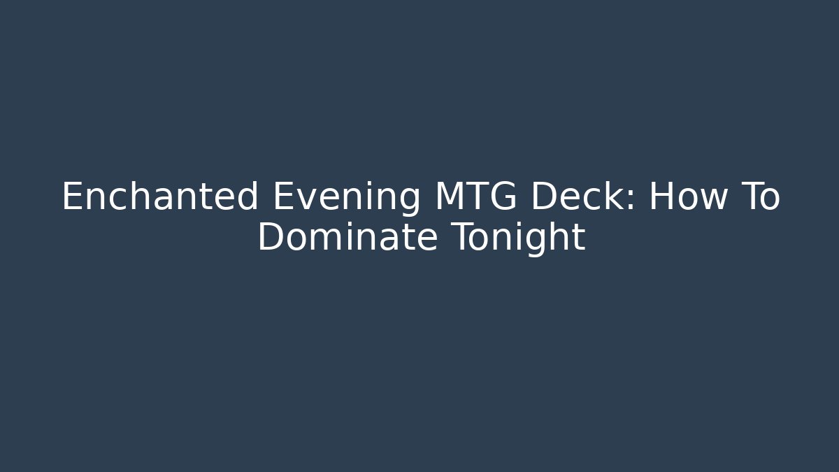Enchanted Evening MTG Deck: How To Dominate Tonight