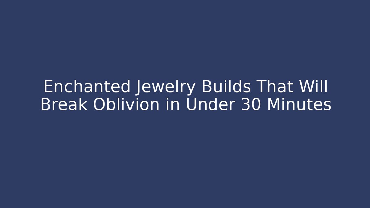 Enchanted Jewelry Builds That Will Break Oblivion in Under 30 Minutes