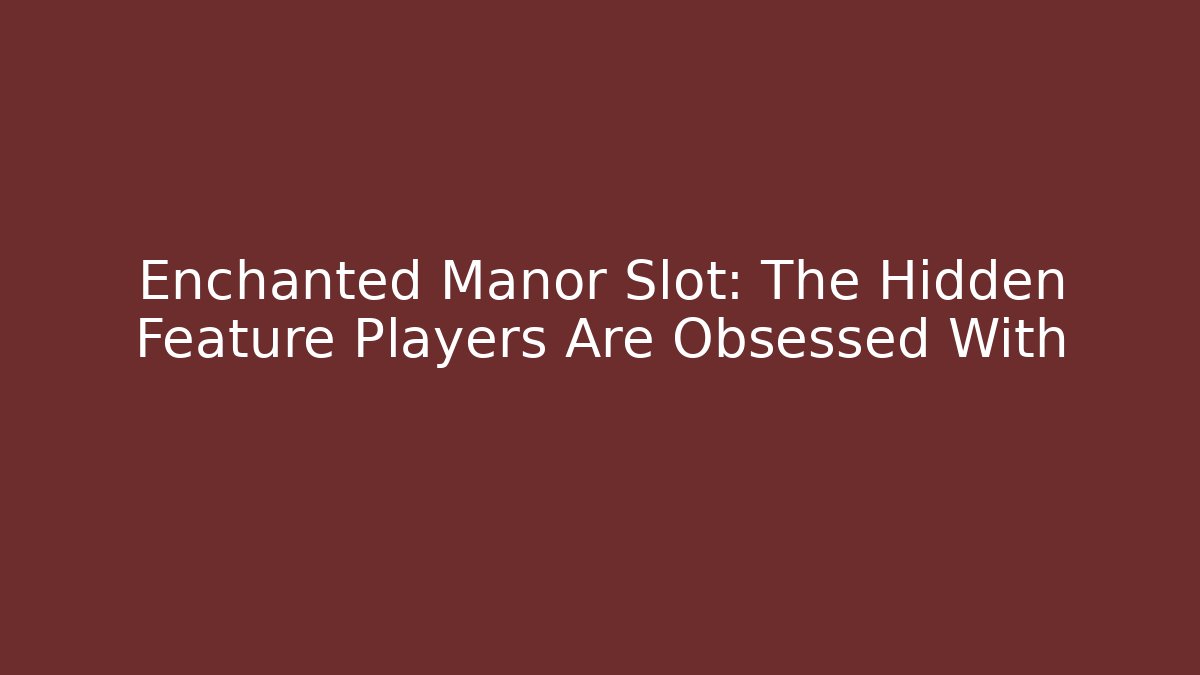 Enchanted Manor Slot: The Hidden Feature Players Are Obsessed With