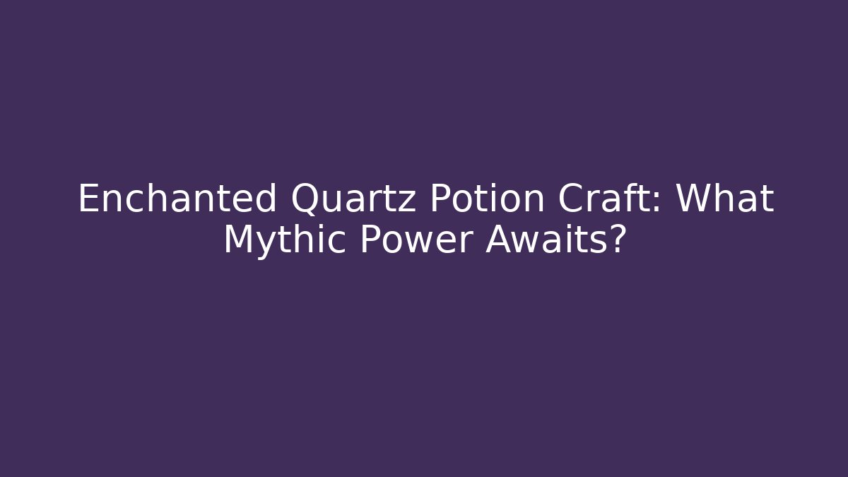Enchanted Quartz Potion Craft: What Mythic Power Awaits?