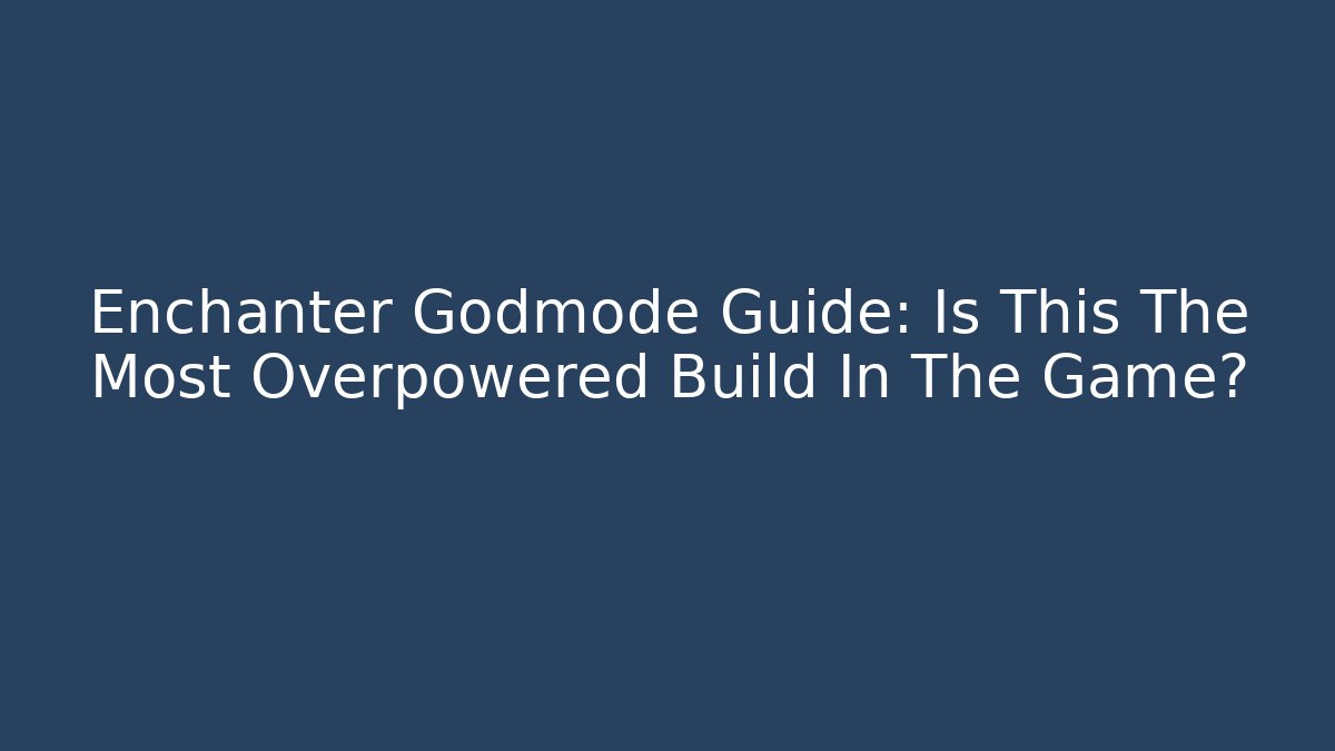 Enchanter Godmode Guide: Is This The Most Overpowered Build In The Game?