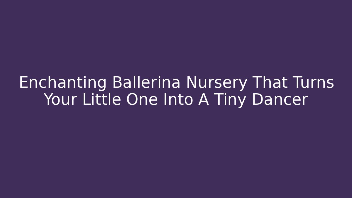 Enchanting Ballerina Nursery That Turns Your Little One Into A Tiny Dancer
