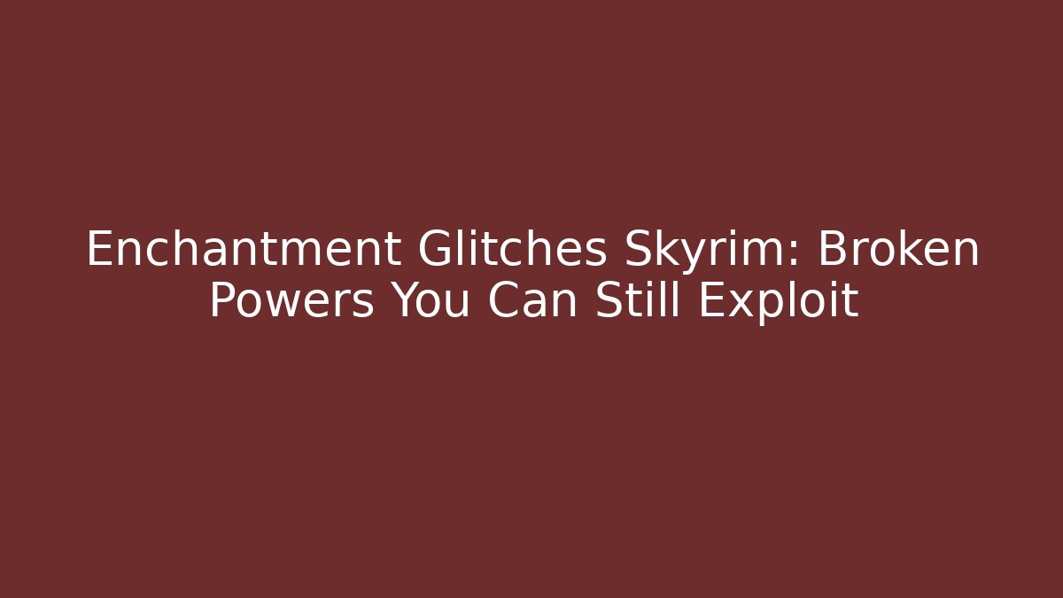 Enchantment Glitches Skyrim: Broken Powers You Can Still Exploit