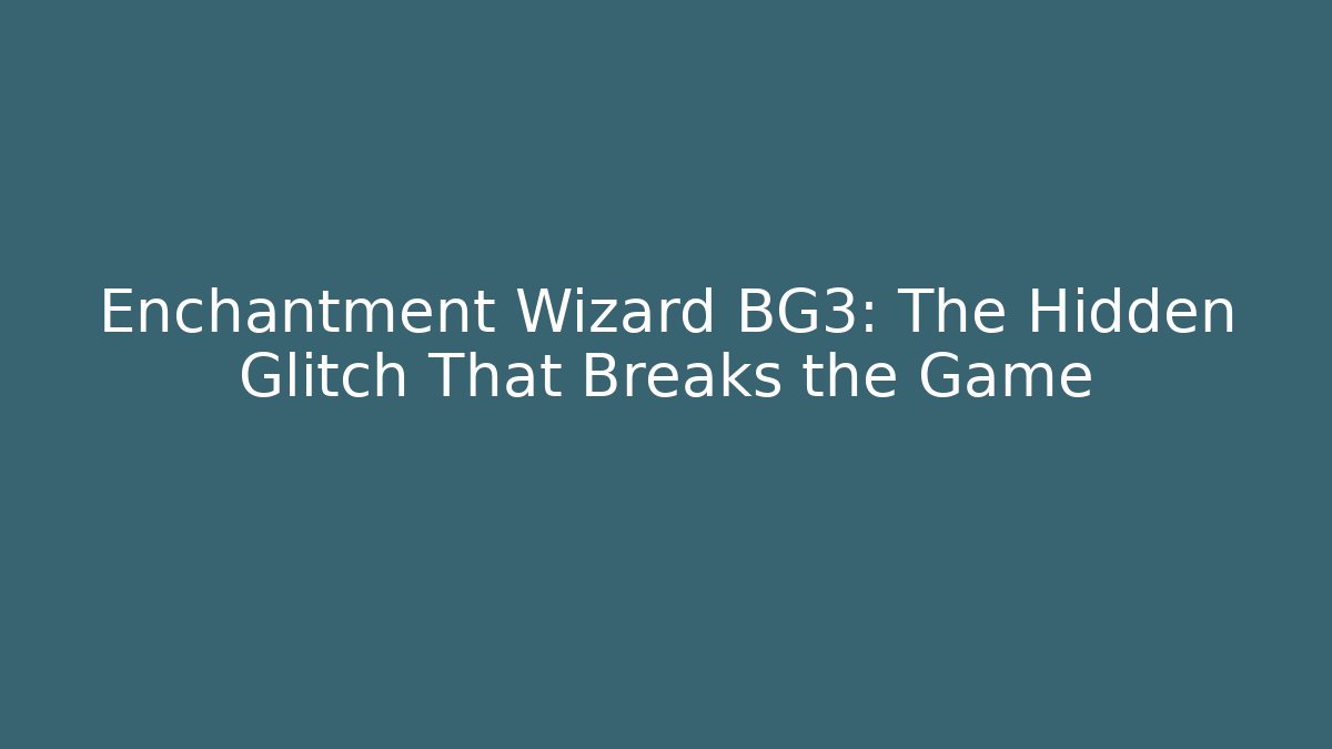 Enchantment Wizard BG3: The Hidden Glitch That Breaks the Game