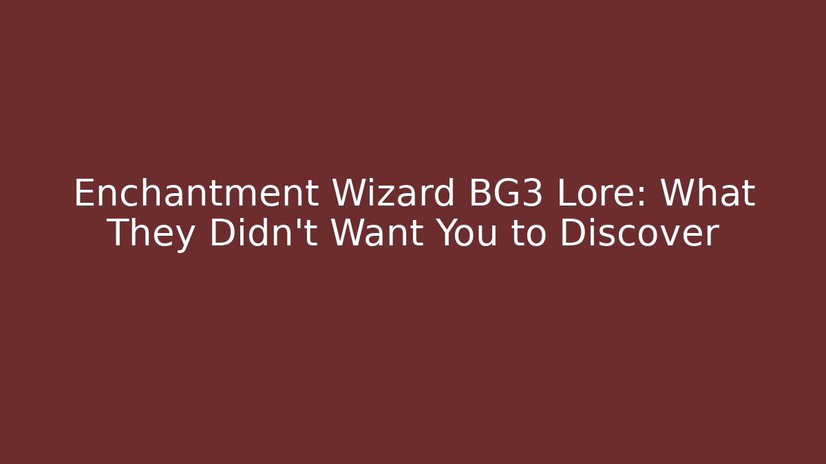 Enchantment Wizard BG3 Lore: What They Didn’t Want You to Discover