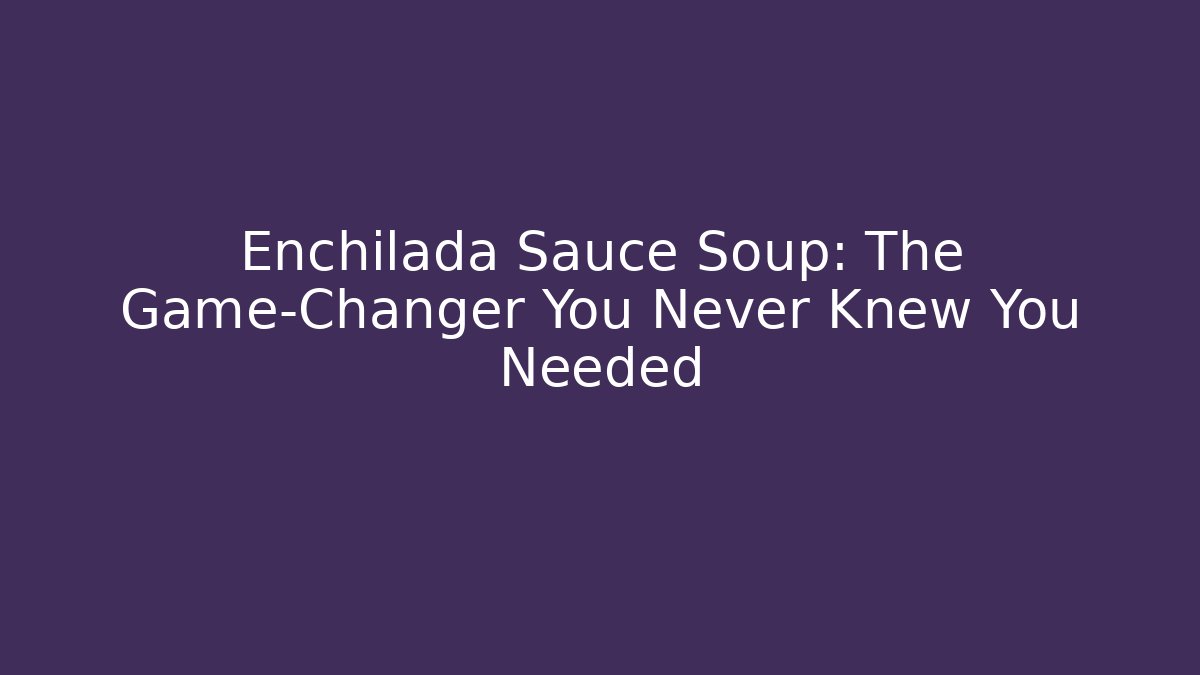 Enchilada Sauce Soup: The Game-Changer You Never Knew You Needed