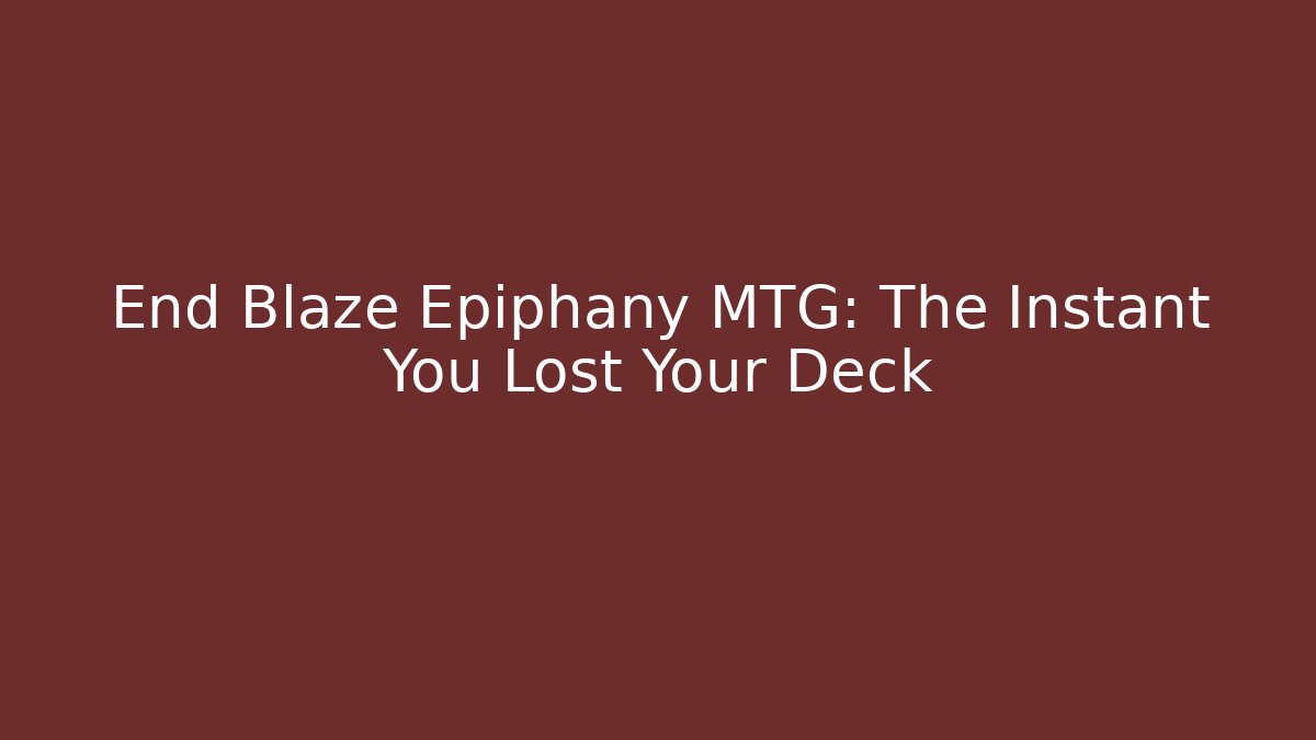 End Blaze Epiphany MTG: The Instant You Lost Your Deck