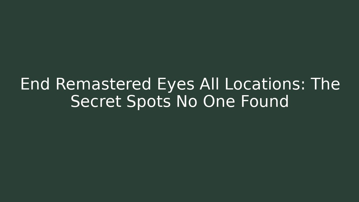 End Remastered Eyes All Locations: The Secret Spots No One Found