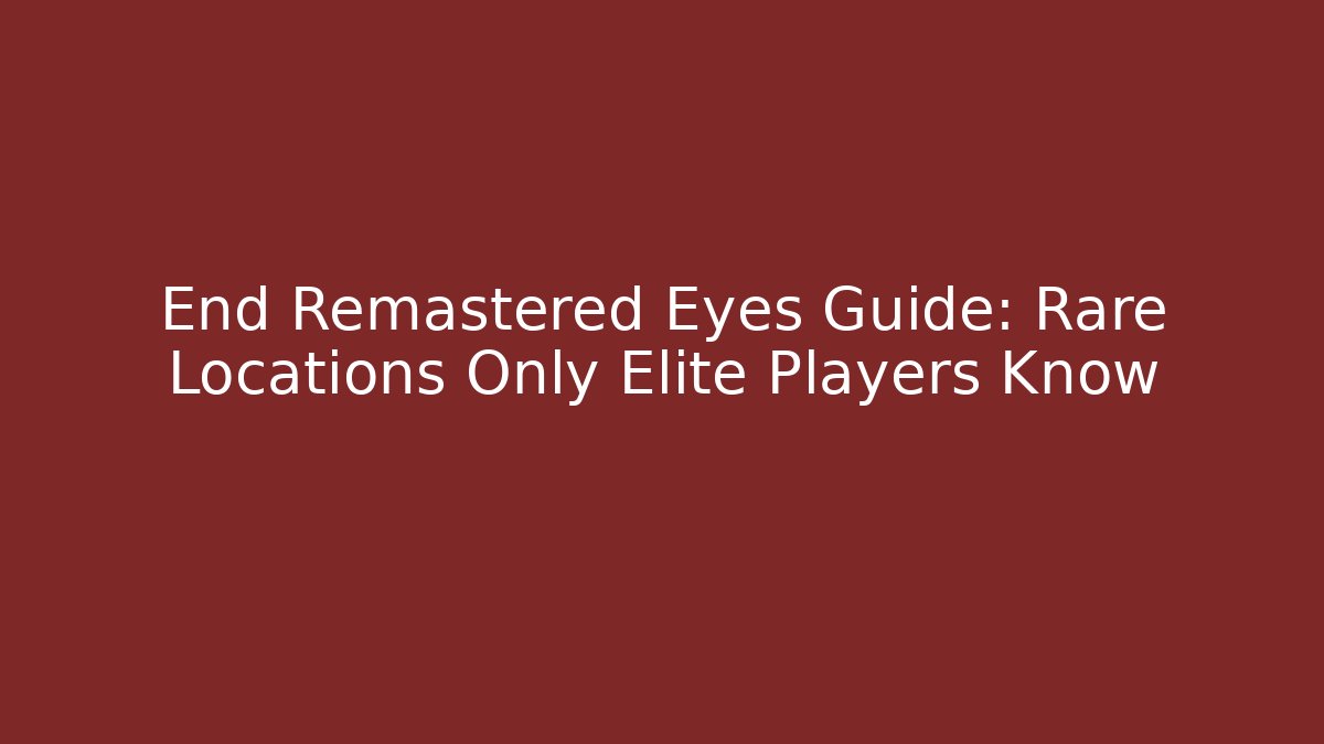 End Remastered Eyes Guide: Rare Locations Only Elite Players Know