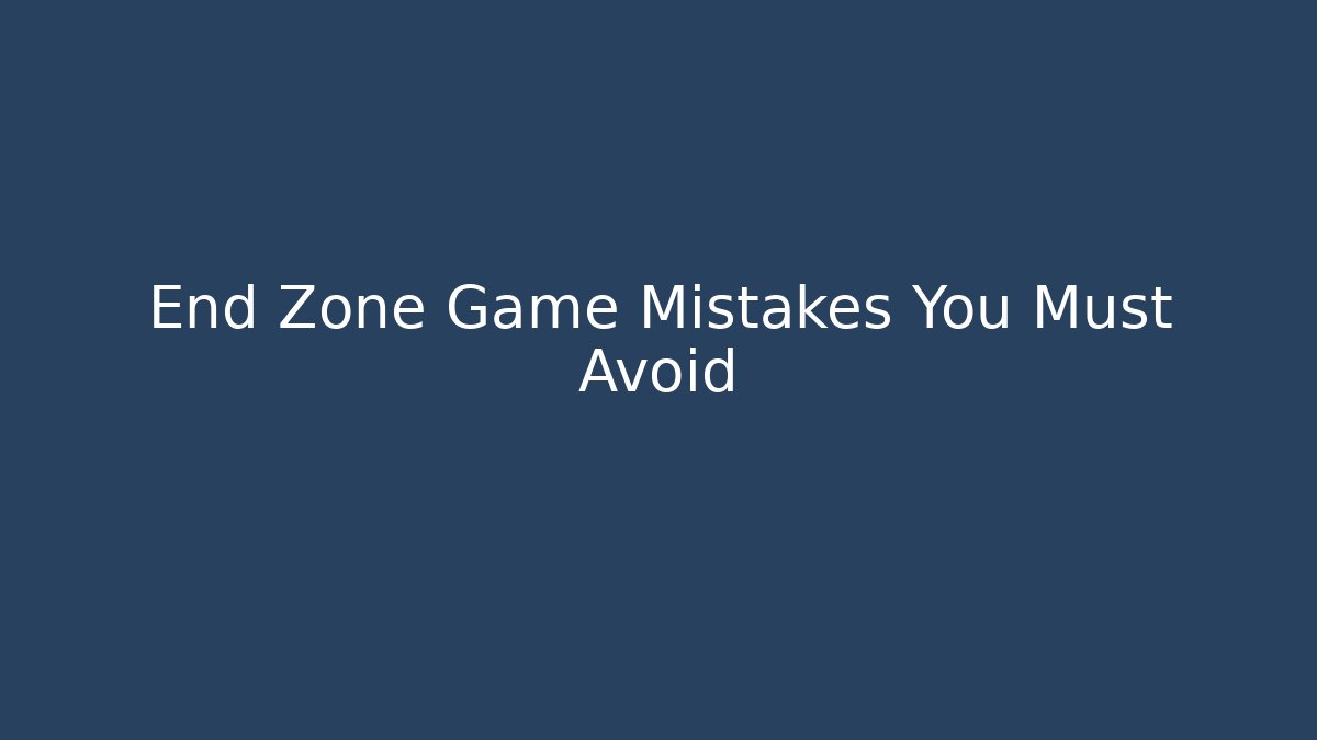 End Zone Game Mistakes You Must Avoid - Critter Realm