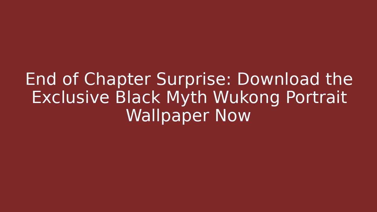 End of Chapter Surprise: Download the Exclusive Black Myth Wukong Portrait Wallpaper Now