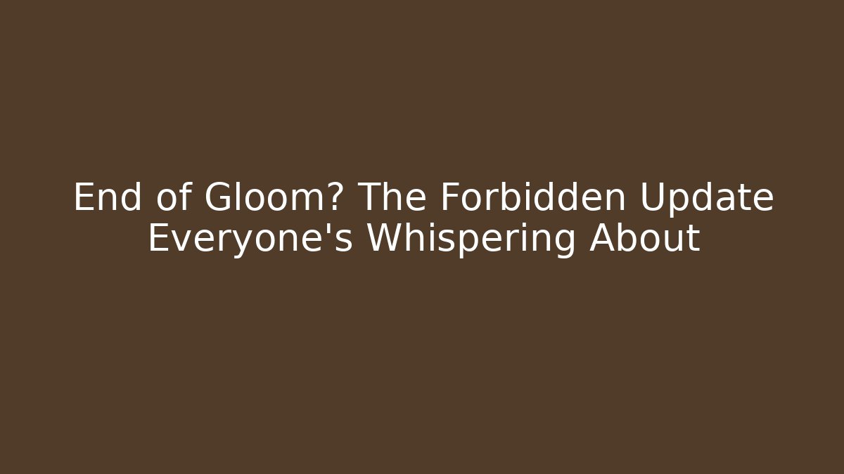 End of Gloom? The Forbidden Update Everyone's Whispering About